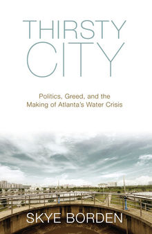 Thirsty City: Politics, Greed, and the Making of Atlanta's Water Crisis