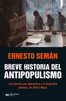Breve historia del antipopulismo: Los intentos por domesticar a la Argentina plebeya, de 1810 a Macri