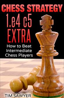 Chess Strategy 1.e4 c5 Extra: How to Beat Intermediate Chess Players (Sawyer Chess Strategy Book 22)