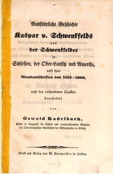 Ausführliche Geschichte Kaspar v. Schwenkfelders und der Schwenkfelder in Schlesien, der Ober-Lausitz und Amerika, nebst ihren Glaubensschriften von 1524-1860