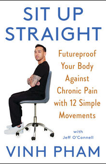 Sit Up Straight : Futureproof Your Body Against Chronic Pain with 12 Simple Movements