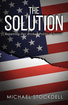 The Solution: Repairing Our Broken Political System
