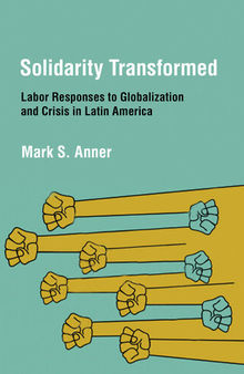 Solidarity Transformed: Labor Responses to Globalization and Crisis in Latin America