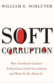 Soft Corruption: How Unethical Conduct Undermines Good Government and What to Do About It