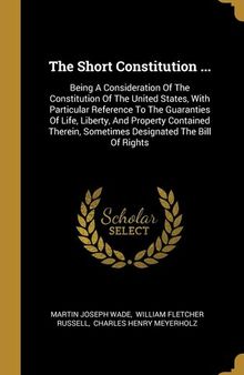 The Short Constitution ...: Being a Consideration of the Constitution of the United States, With ...