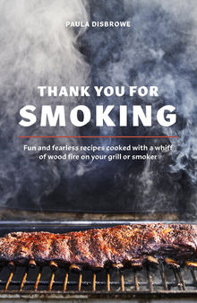 Thank You for Smoking : Fun and Fearless Recipes Cooked with a Whiff of Wood Fire on Your Grill or Smoker