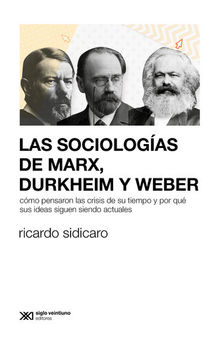 Las sociologías de Marx, Durkheim y Weber: Cómo pensaron las crisis de su tiempo y por qué sus ideas siguen siendo actuales