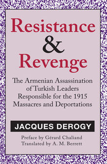 Resistance and Revenge: Armenian Assassination of Turkish Leaders Responsible for the 1915 Massacres and Deportations