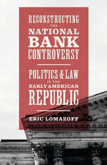 Reconstructing the National Bank Controversy: Politics and Law in the Early American Republic