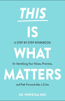 This Is What Matters : A Step-by-Step Workbook for Identifying Your Values, Priorities, and Path Forward after a Crisis