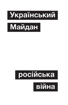 Український Майдан, російська війна. Хроніка та аналіз Революції Гідності