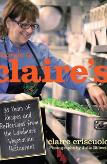 Welcome to Claire's: 35 Years of Recipes and Reflections from the Landmark Vegetarian Restaurant
