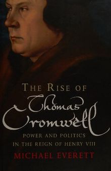 The Rise of Thomas Cromwell: Power and Politics in the Reign of Henry VIII, 1485-1534