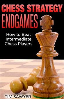 Chess Strategy Endgames: How to Beat Intermediate Chess Players (Sawyer Chess Strategy Book 20)