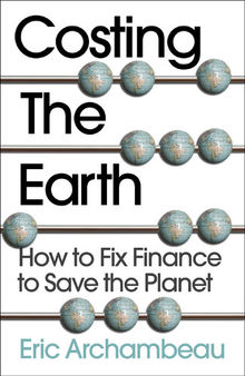 Costing the Earth How to Fix Finance to Save the Planet