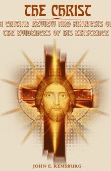 The Christ : A Critical Review and Analysis of the Evidences of His Existence (Illustrated)