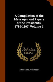 A Compilation of the Messages and Papers of the Presidents 1789-1897