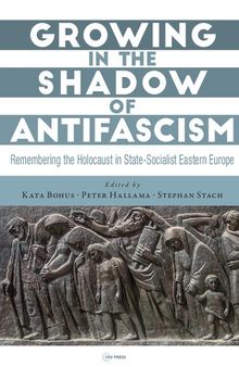Growing In The Shadow Of Antifascism: Remembering The Holocaust In State-Socialist Eastern Europe