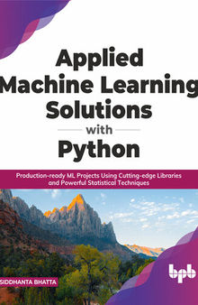 Applied Machine Learning Solutions with Python: Production-ready ML Projects Using Cutting-edge Libraries and Powerful Statistical Techniques