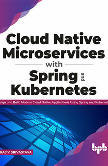 Cloud Native Microservices with Spring and Kubernetes: Design and Build Modern Cloud Native Applications Using Spring and Kubernetes
