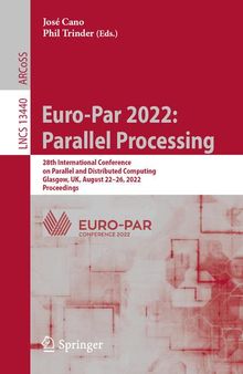 Euro-Par 2022: Parallel Processing: 28th International Conference on Parallel and Distributed Computing, Glasgow, UK, August 22–26, 2022, Proceedings (Lecture Notes in Computer Science, 13440)