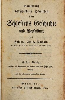 Sammlung verschiedener Schriften über Schlesiens Geschichte und Verfassung / Bis zum Jahre 1786