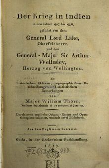 Der Krieg in Indien in den Jahren 1803 bis 1806, geführt von dem General Lord Lake, Oberfeldherr, und dem General-Major Sir Arthur Wellesley, Herzog von Wellington