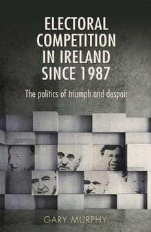 Electoral Competition in Ireland Since 1987: The Politics of Triumph and Despair