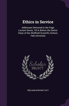 Ethics in Service : Addresses Delivered in the Page Lecture Series, 1914, Before the Senior Class of the Sheffield Scientific School, Yale University