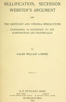 Nullification, Secession, Webster's Argument: And the Kentucky and Virginia Resolutions, Considered in Reference to the Constitution and Historically (Classic Reprint)