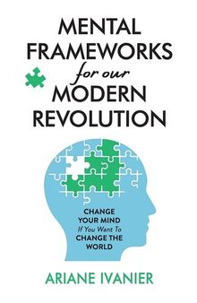 Mental Frameworks for Our Modern Revolution: Change Your Mind if You Want to Change the World