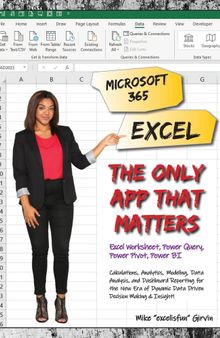 Microsoft 365 Excel: The Only App That Matters: Calculations, Analytics, Modeling, Data Analysis and Dashboard Reporting for the New Era of Dynamic Data Driven Decision Making & Insight