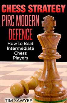 Chess Strategy Pirc Modern Defence: How to Beat Intermediate Chess Players (Sawyer Chess Strategy Book 14)