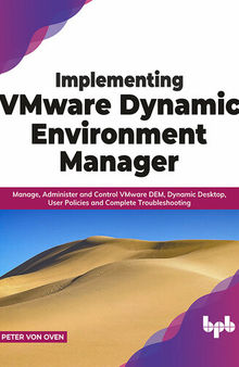 Implementing VMware Dynamic Environment Manager: Manage, Administer and Control VMware DEM, Dynamic Desktop, User Policies and Complete Troubleshooting