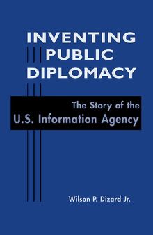 Inventing public diplomacy: the story of the U.S. Information Agency