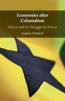 Economies After Colonialism : Ghana and the Struggle for Power