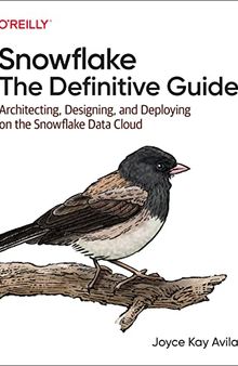 Snowflake: The Definitive Guide: Architecting, Designing, and Deploying on the Snowflake Data Cloud