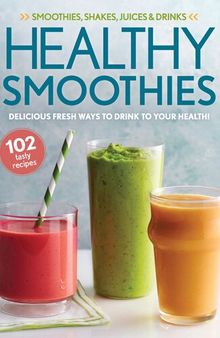 Healthy Smoothies: Delicious Fresh Ways To Drink To Your Health!