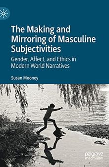 The Making and Mirroring of Masculine Subjectivities: Gender, Affect, and Ethics in Modern World Narratives