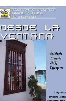 Desde la ventana. Antología literaria APLIJ (Asociación de Literatura Infantil y Juventil) Cajamarca