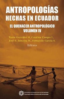 Antropologías hechas en Ecuador. Tomo IV: El quehacer antropológico