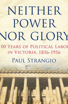 Neither Power Nor Glory: 100 Years of Political Labor in Victoria, 1856-1956