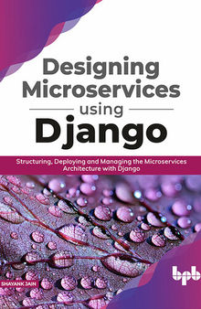 Designing Microservices using Django: Structuring, Deploying and Managing the Microservices Architecture with Django
