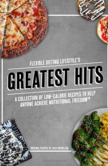 Flexible Dieting Lifestyle's Greatest Hits: A Collection of Low-Calorie Recipes To Help Anyone Achieve Nutritional Freedom