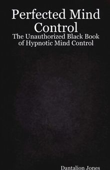 Perfected Mind Control: The Unauthorized Black Book Of Hypnotic Mind Control