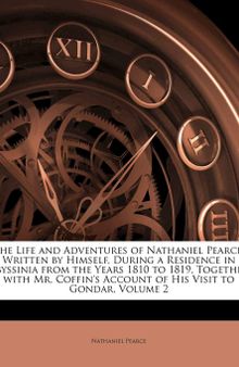 The Life and Adventures of Nathaniel Pearce: Written by Himself, During a Residence in Abyssinia from the Years 1810 to 1819, Together with Mr. Coffin's Account of His Visit to Gondar, Volume 2