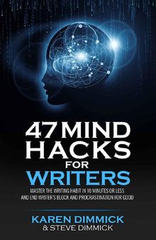 47 Mind Hacks for Writers: Master the Writing Habit in 10 Minutes Or Less and End Writer’s Block and Procrastination for Good
