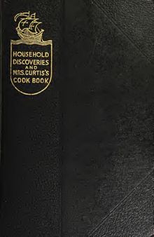 Household Discoveries and Mrs. Curtis's Cook Book: An Encyclopaedia of Practical Recipes and Processes