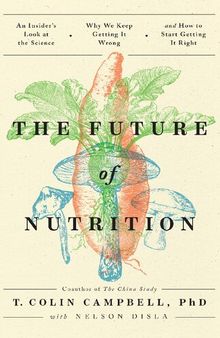The Future of Nutrition; The Future of Nutrition; An insider’s look at the science, why we keep getting it wrong