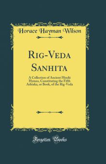 Rig-Veda Sanhita: A Collection of Ancient Hindú Hymns, Constituting the Fifth Ashtaka, or Book, of the Rig-Veda (Classic Reprint)